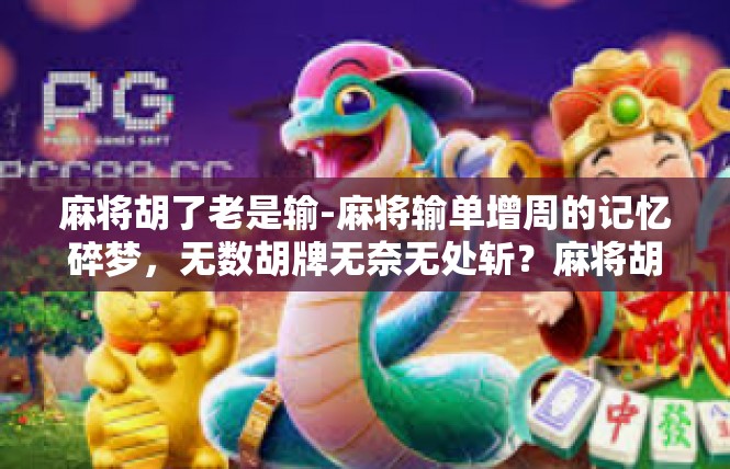 麻将胡了老是输-麻将输单增周的记忆碎梦，无数胡牌无奈无处斩？麻将胡了老是输