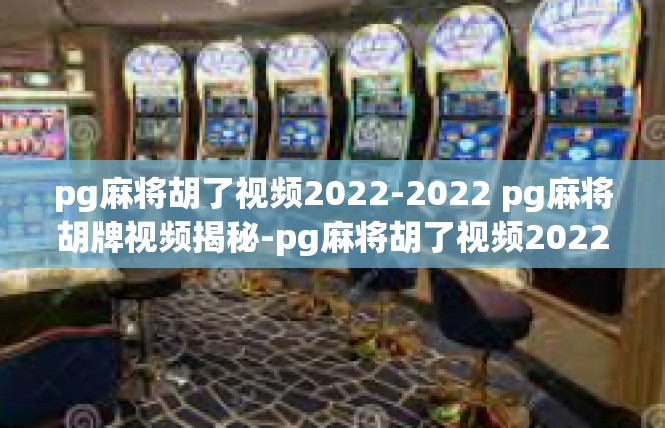 pg麻将胡了视频2022-2022 pg麻将胡牌视频揭秘-pg麻将胡了视频2022