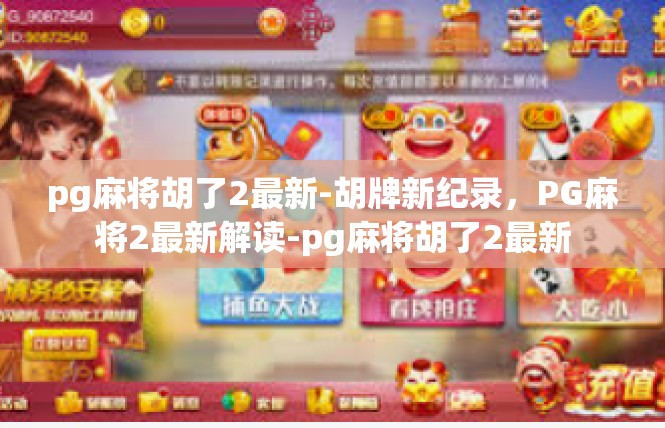 pg麻将胡了2最新-胡牌新纪录，PG麻将2最新解读-pg麻将胡了2最新