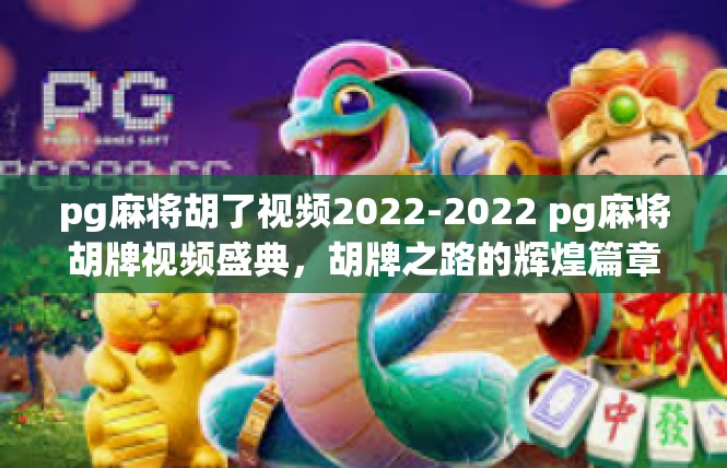 pg麻将胡了视频2022-2022 pg麻将胡牌视频盛典，胡牌之路的辉煌篇章-pg麻将胡了视频2022
