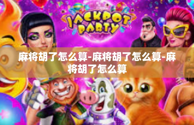 麻将胡了怎么算-麻将胡了怎么算-麻将胡了怎么算