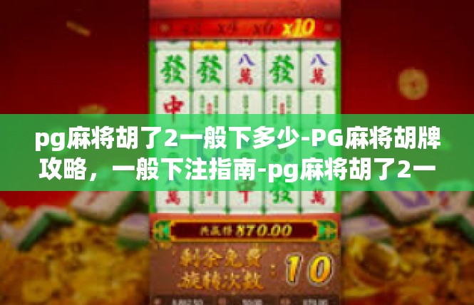 pg麻将胡了2一般下多少-PG麻将胡牌攻略，一般下注指南-pg麻将胡了2一般下多少