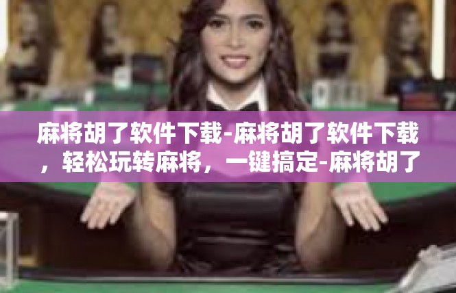 麻将胡了软件下载-麻将胡了软件下载，轻松玩转麻将，一键搞定-麻将胡了软件下载