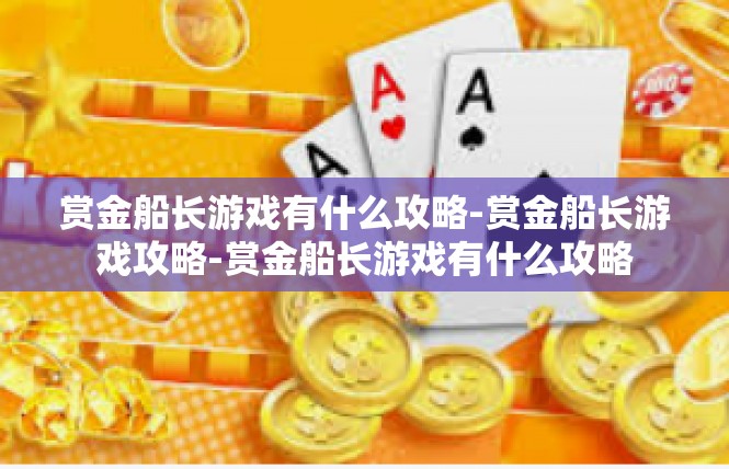 赏金船长游戏有什么攻略-赏金船长游戏攻略-赏金船长游戏有什么攻略