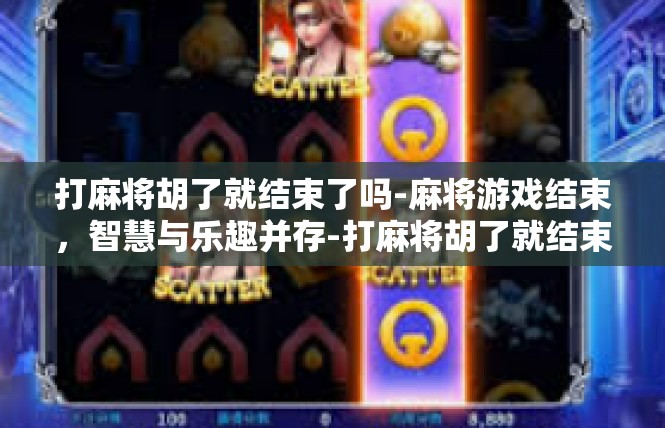 打麻将胡了就结束了吗-麻将游戏结束，智慧与乐趣并存-打麻将胡了就结束了吗