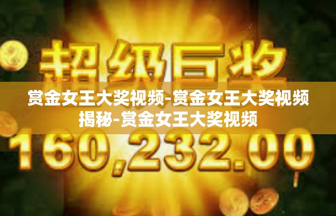 赏金女王大奖视频-赏金女王大奖视频揭秘-赏金女王大奖视频