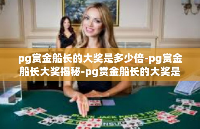 pg赏金船长的大奖是多少倍-pg赏金船长大奖揭秘-pg赏金船长的大奖是多少倍