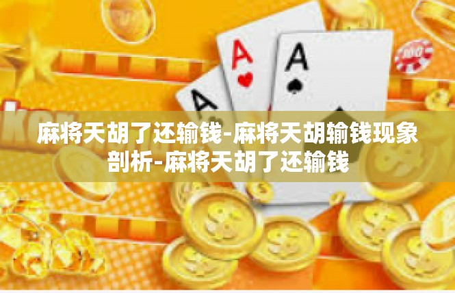 麻将天胡了还输钱-麻将天胡输钱现象剖析-麻将天胡了还输钱