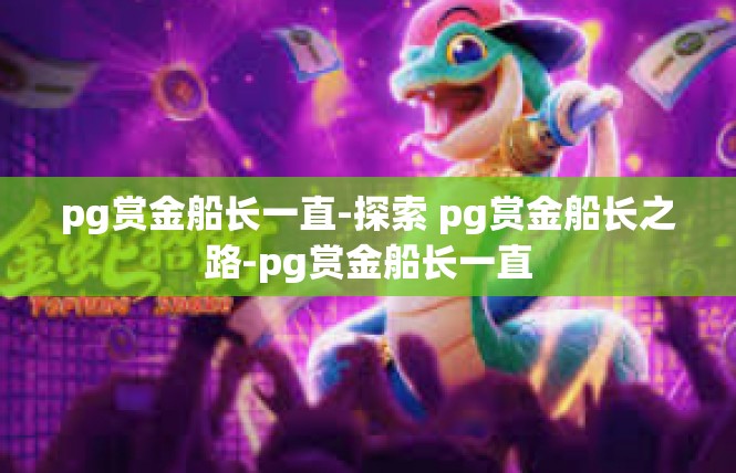 pg赏金船长一直-探索 pg赏金船长之路-pg赏金船长一直
