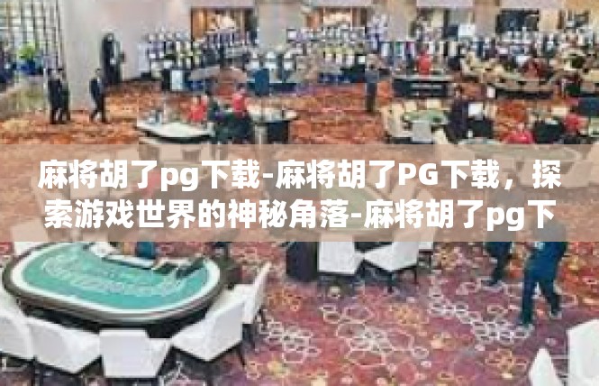 麻将胡了pg下载-麻将胡了PG下载，探索游戏世界的神秘角落-麻将胡了pg下载
