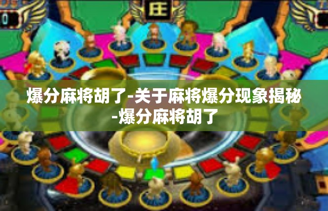爆分麻将胡了-关于麻将爆分现象揭秘-爆分麻将胡了