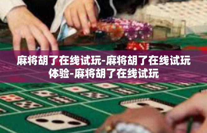 麻将胡了在线试玩-麻将胡了在线试玩体验-麻将胡了在线试玩