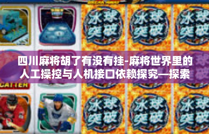 四川麻将胡了有没有挂-麻将世界里的人工操控与人机接口依赖探究—探索四川麻将胡了的氛围及真实性-四川麻将胡了有没有挂