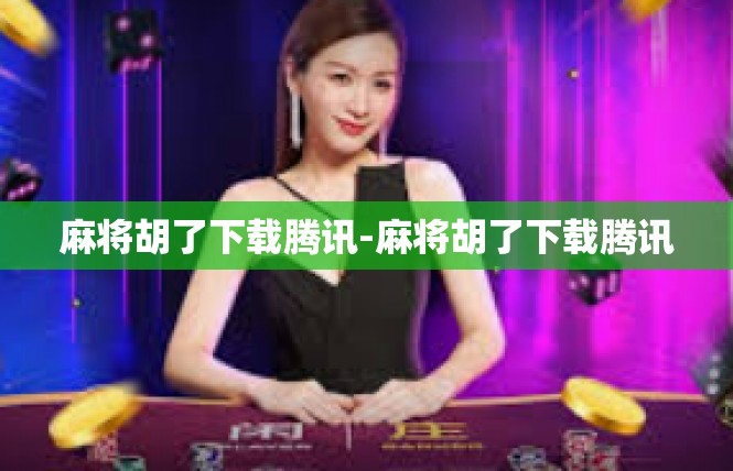 麻将胡了下载腾讯-麻将胡了下载腾讯