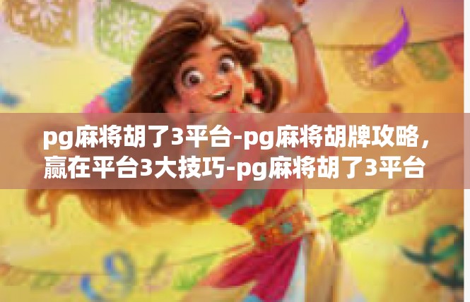 pg麻将胡了3平台-pg麻将胡牌攻略，赢在平台3大技巧-pg麻将胡了3平台
