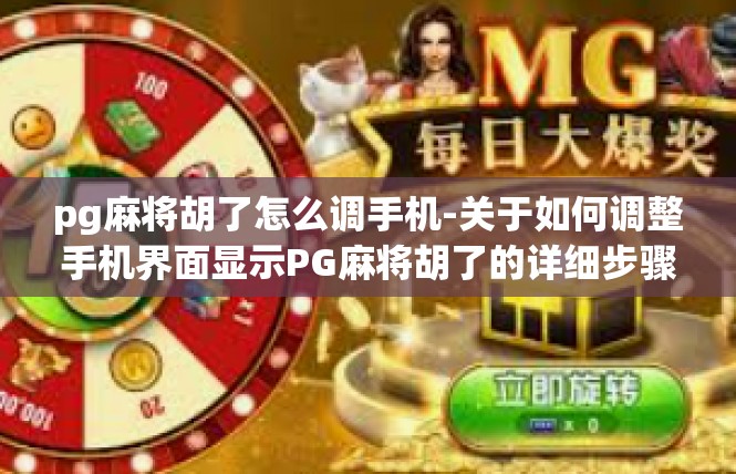 pg麻将胡了怎么调手机-关于如何调整手机界面显示PG麻将胡了的详细步骤-pg麻将胡了怎么调手机