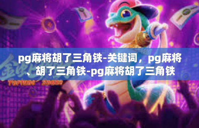 pg麻将胡了三角铁-关键词，pg麻将、胡了三角铁-pg麻将胡了三角铁