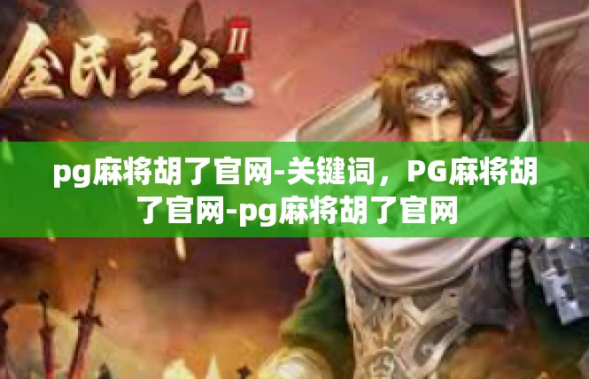 pg麻将胡了官网-关键词，PG麻将胡了官网-pg麻将胡了官网
