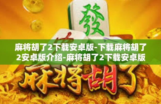 麻将胡了2下载安卓版-下载麻将胡了2安卓版介绍-麻将胡了2下载安卓版