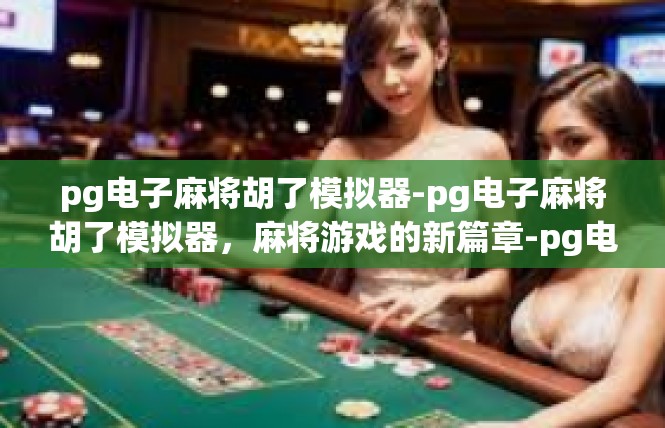 pg电子麻将胡了模拟器-pg电子麻将胡了模拟器，麻将游戏的新篇章-pg电子麻将胡了模拟器