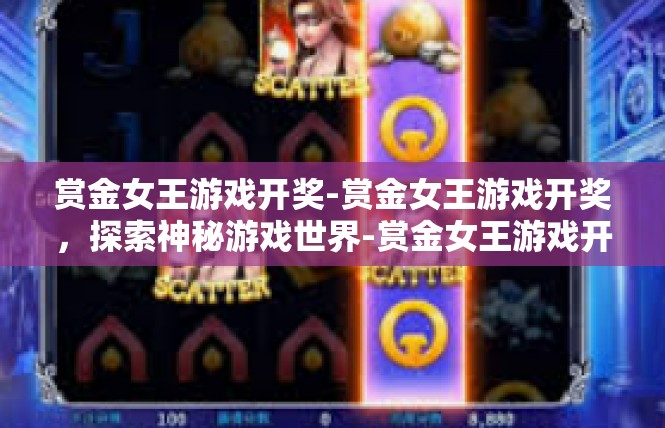 赏金女王游戏开奖-赏金女王游戏开奖，探索神秘游戏世界-赏金女王游戏开奖