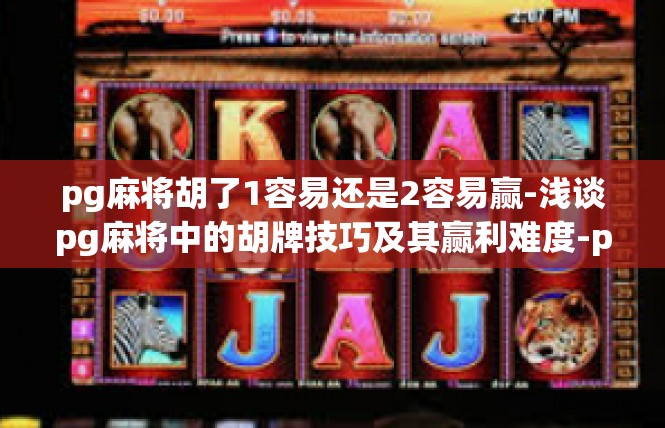 pg麻将胡了1容易还是2容易赢-浅谈pg麻将中的胡牌技巧及其赢利难度-pg麻将胡了1容易还是2容易赢