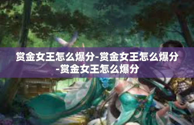 赏金女王怎么爆分-赏金女王怎么爆分-赏金女王怎么爆分
