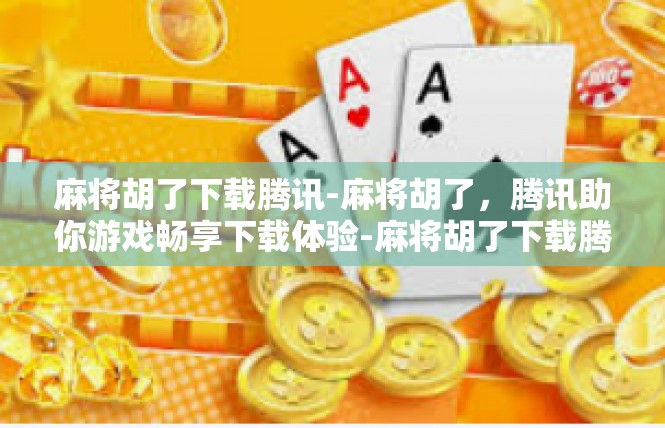 麻将胡了下载腾讯-麻将胡了，腾讯助你游戏畅享下载体验-麻将胡了下载腾讯