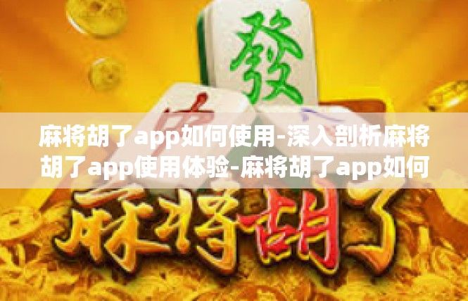 麻将胡了app如何使用-深入剖析麻将胡了app使用体验-麻将胡了app如何使用
