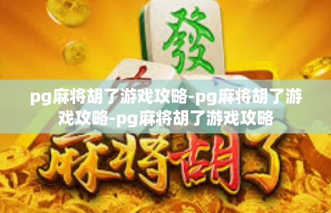 pg麻将胡了游戏攻略-pg麻将胡了游戏攻略-pg麻将胡了游戏攻略