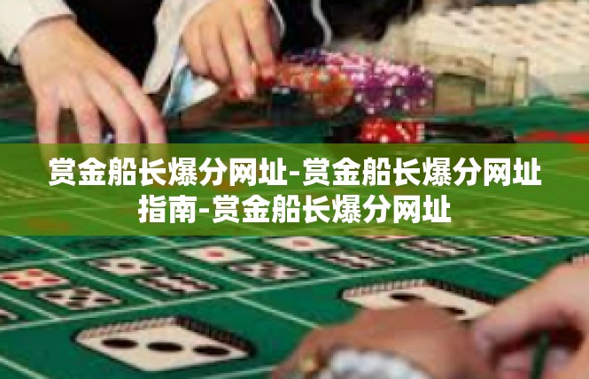 赏金船长爆分网址-赏金船长爆分网址指南-赏金船长爆分网址