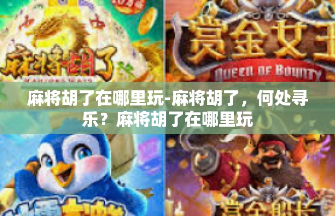麻将胡了在哪里玩-麻将胡了，何处寻乐？麻将胡了在哪里玩