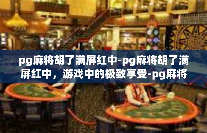 pg麻将胡了满屏红中-pg麻将胡了满屏红中，游戏中的极致享受-pg麻将胡了满屏红中