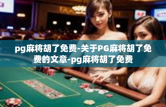 pg麻将胡了免费-关于PG麻将胡了免费的文章-pg麻将胡了免费