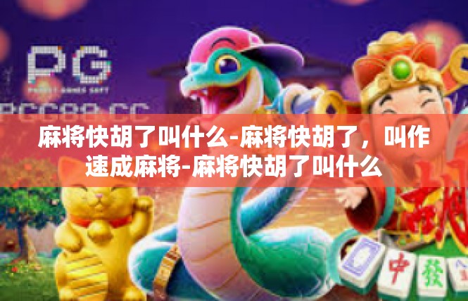 麻将快胡了叫什么-麻将快胡了，叫作速成麻将-麻将快胡了叫什么
