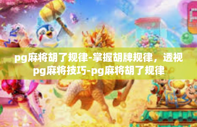 pg麻将胡了规律-掌握胡牌规律，透视pg麻将技巧-pg麻将胡了规律