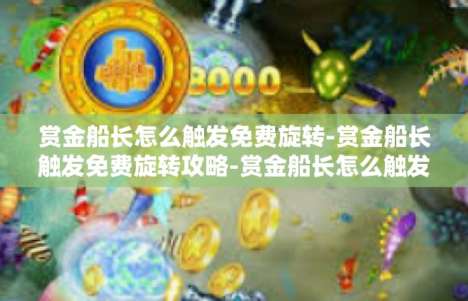 赏金船长怎么触发免费旋转-赏金船长触发免费旋转攻略-赏金船长怎么触发免费旋转