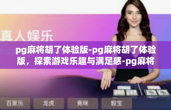 pg麻将胡了体验版-pg麻将胡了体验版，探索游戏乐趣与满足感-pg麻将胡了体验版