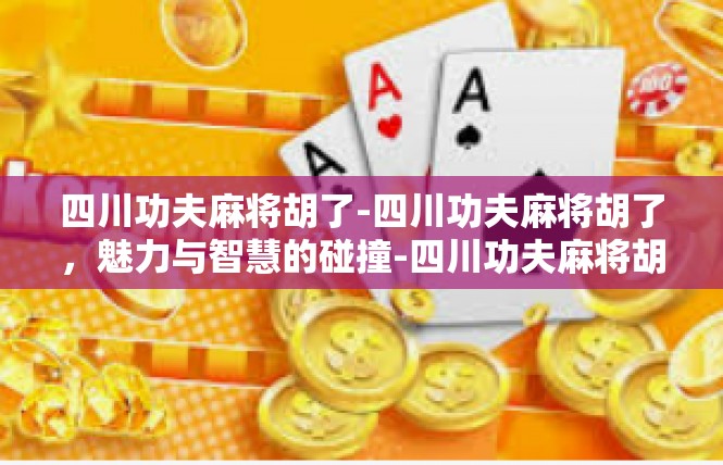 四川功夫麻将胡了-四川功夫麻将胡了，魅力与智慧的碰撞-四川功夫麻将胡了