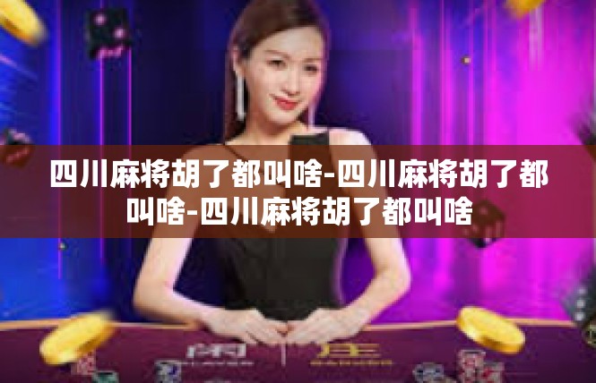 四川麻将胡了都叫啥-四川麻将胡了都叫啥-四川麻将胡了都叫啥