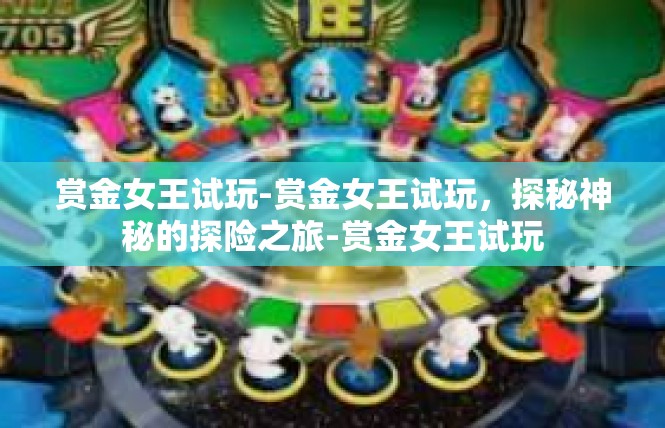 赏金女王试玩-赏金女王试玩，探秘神秘的探险之旅-赏金女王试玩