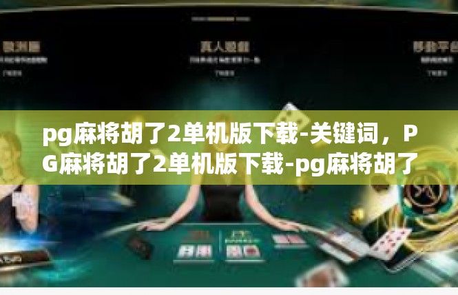pg麻将胡了2单机版下载-关键词，PG麻将胡了2单机版下载-pg麻将胡了2单机版下载