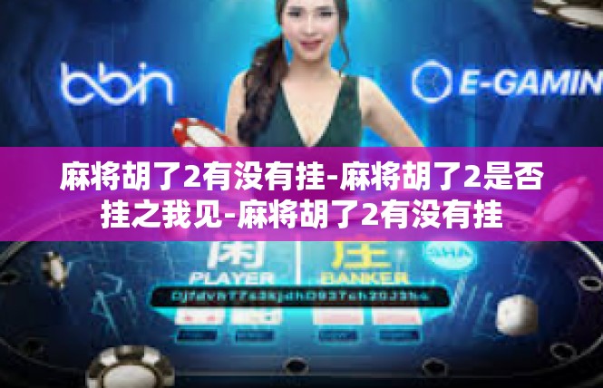 麻将胡了2有没有挂-麻将胡了2是否挂之我见-麻将胡了2有没有挂