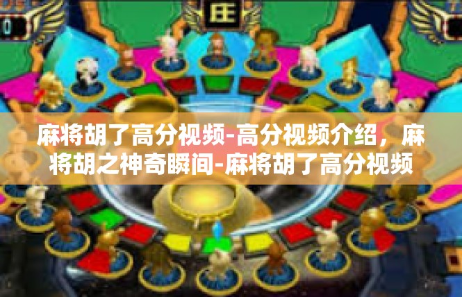 麻将胡了高分视频-高分视频介绍，麻将胡之神奇瞬间-麻将胡了高分视频
