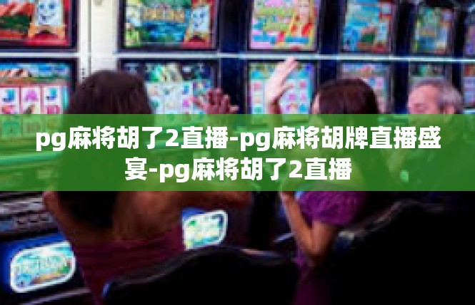 pg麻将胡了2直播-pg麻将胡牌直播盛宴-pg麻将胡了2直播