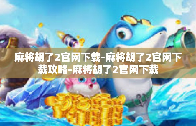 麻将胡了2官网下载-麻将胡了2官网下载攻略-麻将胡了2官网下载