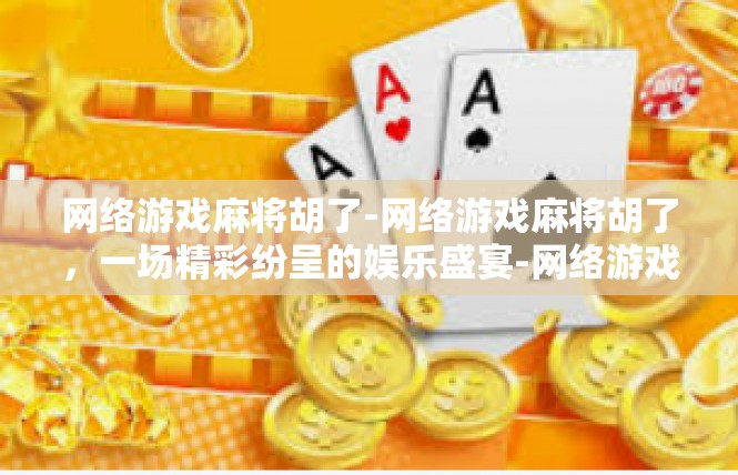 网络游戏麻将胡了-网络游戏麻将胡了，一场精彩纷呈的娱乐盛宴-网络游戏麻将胡了