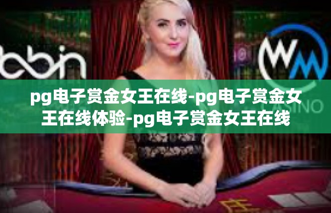 pg电子赏金女王在线-pg电子赏金女王在线体验-pg电子赏金女王在线