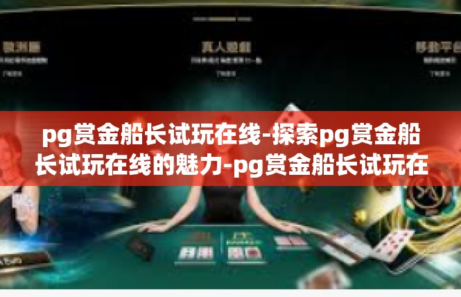pg赏金船长试玩在线-探索pg赏金船长试玩在线的魅力-pg赏金船长试玩在线