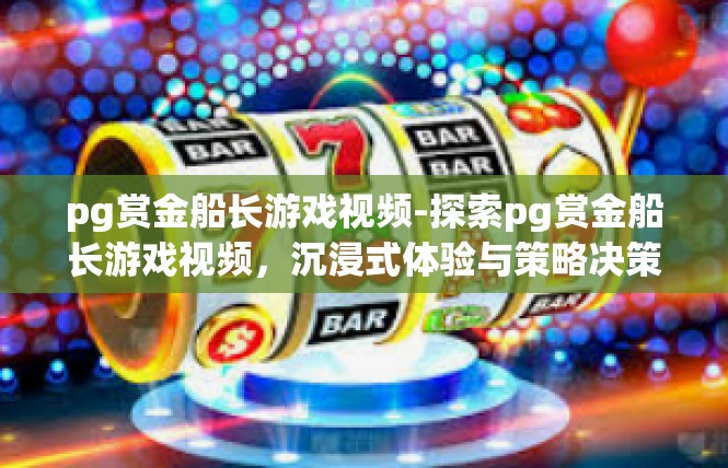pg赏金船长游戏视频-探索pg赏金船长游戏视频，沉浸式体验与策略决策-pg赏金船长游戏视频